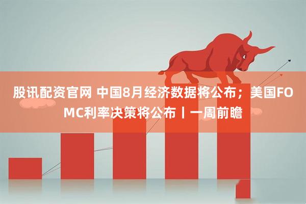 股讯配资官网 中国8月经济数据将公布；美国FOMC利率决策将公布丨一周前瞻