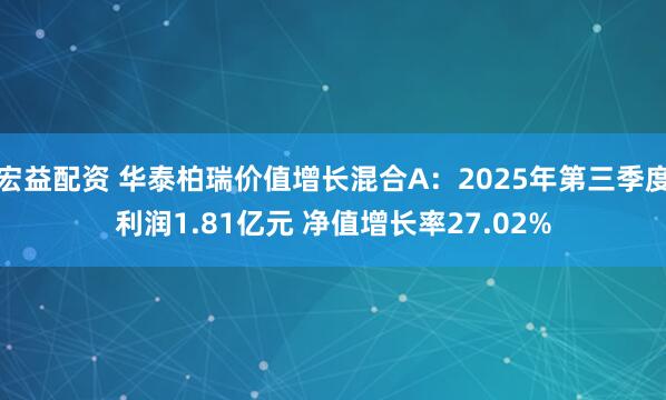 宏益配资 华泰柏瑞价值增长混合A：2025年第三季度利润1.81亿元 净值增长率27.02%