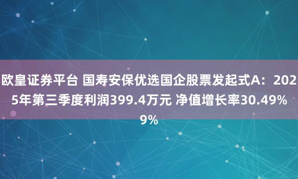 欧皇证券平台 国寿安保优选国企股票发起式A：2025年第三季度利润399.4万元 净值增长率30.49%