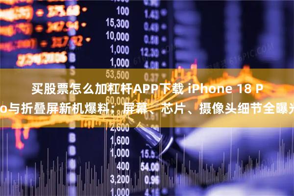 买股票怎么加杠杆APP下载 iPhone 18 Pro与折叠屏新机爆料：屏幕、芯片、摄像头细节全曝光
