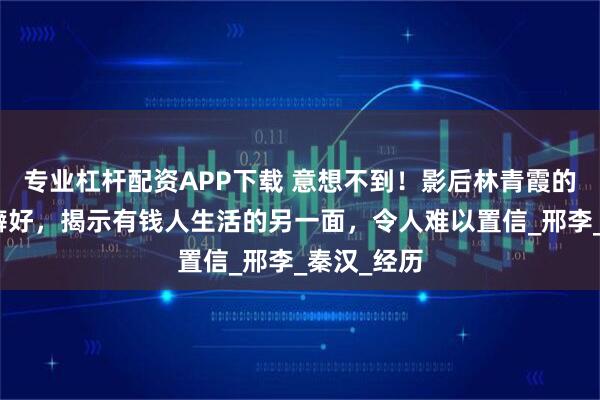 专业杠杆配资APP下载 意想不到!影后林青霞的两个特殊癖好,揭示有钱人生活的另一面,令人难以置信_邢李_秦汉_经历