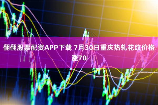 翻翻股票配资APP下载 7月30日重庆热轧花纹价格涨70