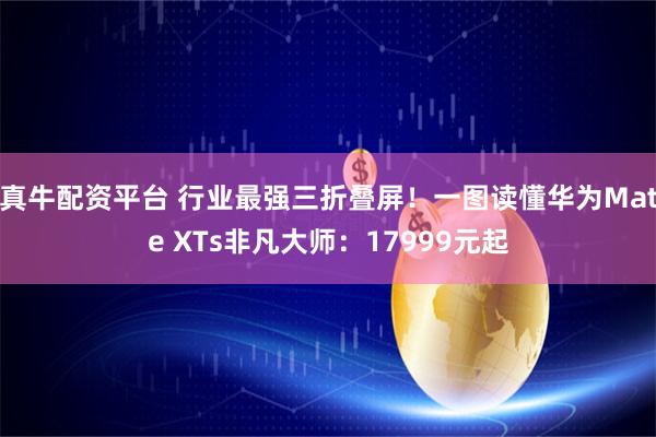 真牛配资平台 行业最强三折叠屏！一图读懂华为Mate XTs非凡大师：17999元起